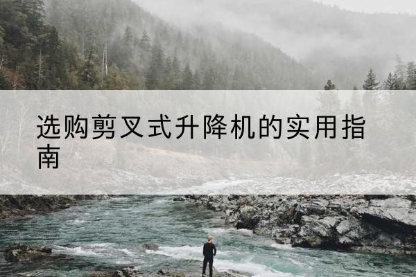 宾县剪叉式升降机怎么选-选购剪叉式升降机的实用指南