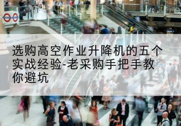 宾县高空作业升降机厂家-选购高空作业升降机的五个实战经验-老采购手把手教你避坑