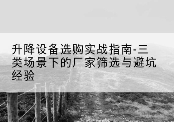 宾县移动式升降机厂家推荐-升降设备选购实战指南-三类场景下的厂家筛选与避坑经验
