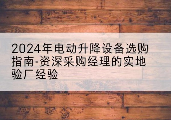 宾县电动剪叉升降平台厂家-2024年电动升降设备选购指南-资深采购经理的实地验厂经验
