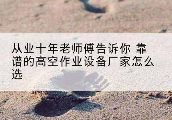 宾县高空作业升降机厂家推荐-从业十年老师傅告诉你 靠谱的高空作业设备厂家怎么选