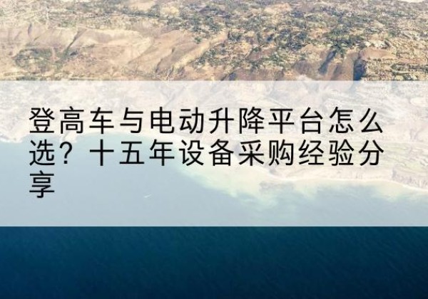 宾县登高车厂家厂家-登高车与电动升降平台怎么选？十五年设备采购经验分享