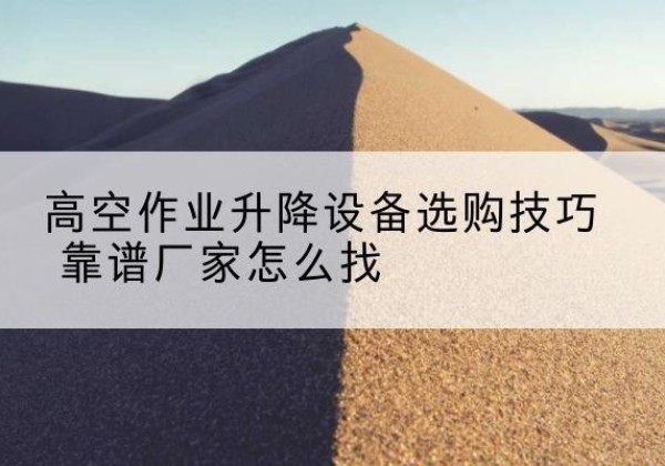 宾县电动升降平台厂家推荐-高空作业升降设备选购技巧 靠谱厂家怎么找