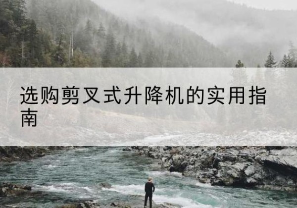 宾县剪叉式升降机怎么选-选购剪叉式升降机的实用指南