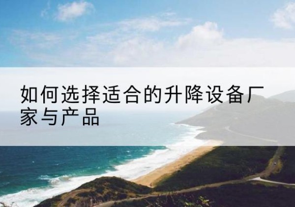 宾县电动升降平台厂家-如何选择适合的升降设备厂家与产品
